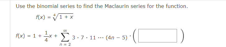 Use the binomial series to find the Maclaurin series for the function.
f(x) = V1 + x
f(x) = 1 + x +
> 3.7. 11 ·.. (4n – 5) '
n = 2
