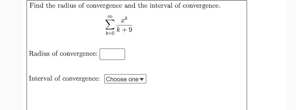Find the radius of convergence and the interval of convergence.
k + 9
k=0
Radius of convergence:
Interval of convergence: Choose one▼
