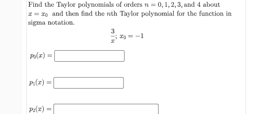 Find the Taylor polynomials of orders n = 0, 1, 2, 3, and 4 about
x = xo and then find the nth Taylor polynomial for the function in
sigma notation.
3
mi To = -1
po(x)
P1(x) =
P2(x) =
%3D
