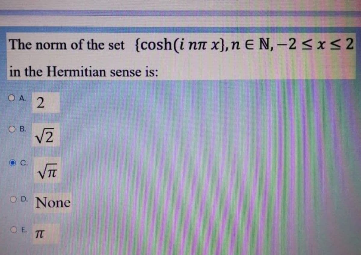 The norm of the set {cosh(i NT x},n E N, –2<x< 2
in the Hermitian sense is:
O A.
O B.
V2
VIT
O D. None
O E.
