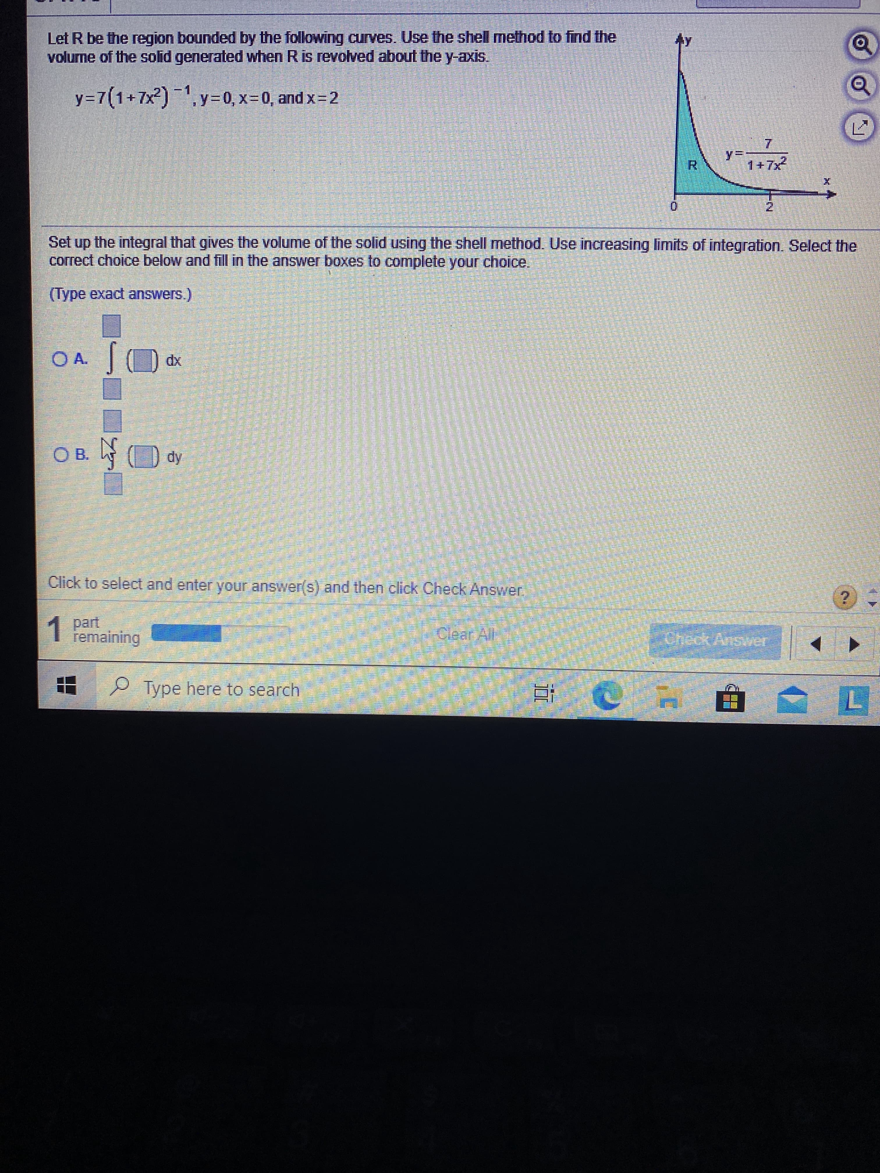 Let R be the region bounded by the following curves. Use the shell method to find the
volume of the solid generated when Ris revolved about the y-axis.
y=7(1+7x2),y=0, x=0, and x=2
