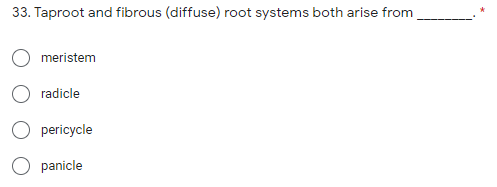 33. Taproot and fibrous (diffuse) root systems both arise from
meristem
radicle
pericycle
panicle
