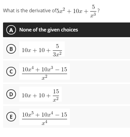 5
What is the derivative of5a2 + 10x +
?
A None of the given choices
B
10x + 10 +
3x2
10a4 + 10a³ – 15
15
10x + 10 +
x2
D
10x + 10x4 – 15
E
