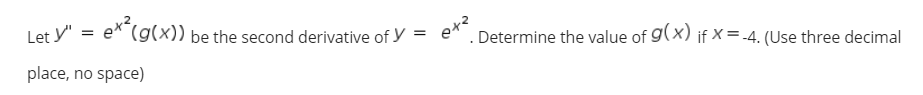 Let y" = e*(g(x)) be the second derivative of y =
Determine the value of g(x) if x = -4. (Use three decimal
place, no space)
