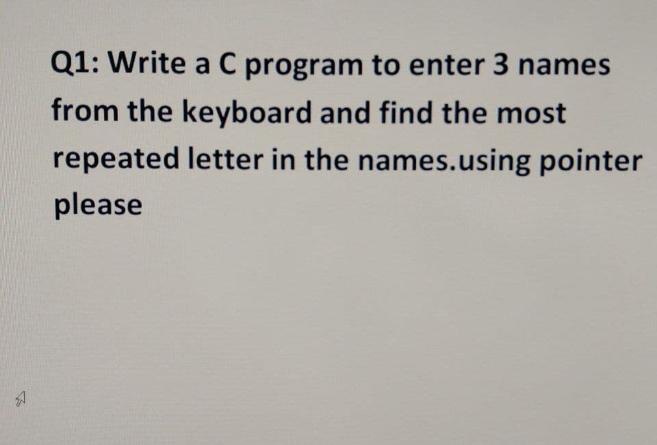 Q1: Write a C program to enter 3 names
from the keyboard and find the most
repeated letter in the names.using pointer
please
