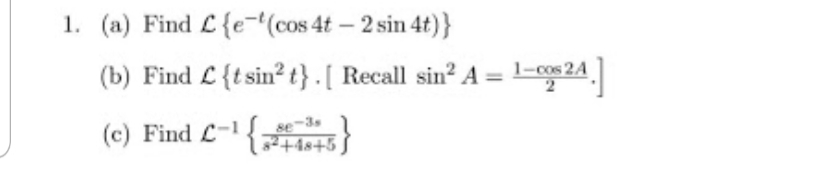 1. (a) Find L{e-(cos 4t – 2 sin 4t)}
(b) Find L {tsin? t}- [ Recall sin? A = =24
se-3s
(c) Find L-{s+5

