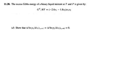 11.28. The excess Gibbs energy of a binary liquid mixture at 7 and Pis given by:
G*/RT -(-26 - 1.8ezhr
(d) Show that (d In yn/dsymi (d in ya/dayla =0.
