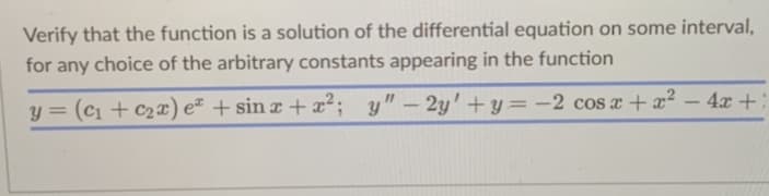 Verify that the function is a solution of the differential equation on some interval,
for any choice of the arbitrary constants appearing in the function
y = (C₁ + c₂x) e + sinx+x²; y" - 2y'+y=-2 cos x + x² - 4x +