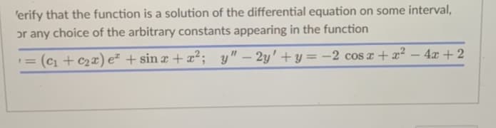 'erify that the function is a solution of the differential equation on some interval,
or any choice of the arbitrary constants appearing in the function
I=
(C₁+C₂x) e + sinx+x²; y" - 2y'+y=-2 cos x + x²
-
4x + 2