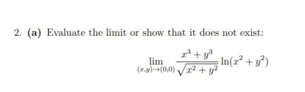 2. (a) Evaluate the limit or show that it does not exist:
3 + y
lim
(1,y)→(0,0) Vr2 + y?
In(a² + y*)
