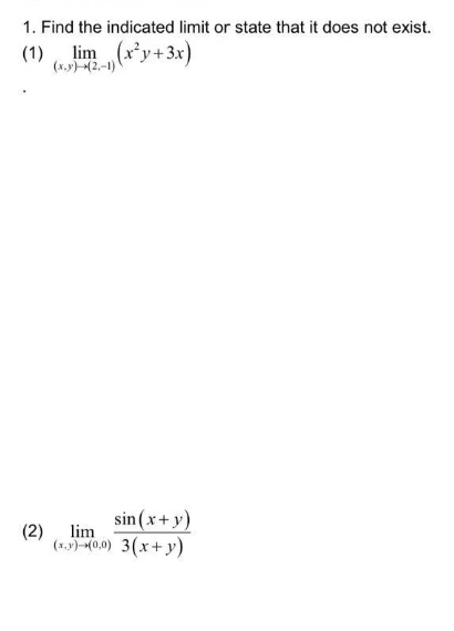 1. Find the indicated limit or state that it does not exist.
(1)
lim
(x,y)-(2-1) (x²y + 3x)
(2)
sin(x+y)
lim
(x,y) (0,0) 3(x+y)