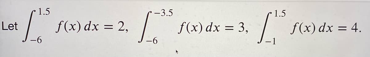 1.5
-3.5
1.5
Let
f(x) dx = 2,
f(x) dx = 3,
f(x) dx = 4.

