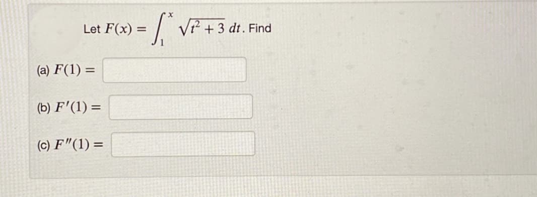 Let F(x) =
V? + 3 dt. Find
(a) F(1) =
(b) F'(1) =
(c) F"(1) =
