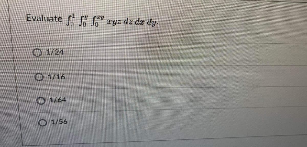 Evaluate C" xyz dz da dy.
O 1/24
O 1/16
O 1/64
O 1/56
