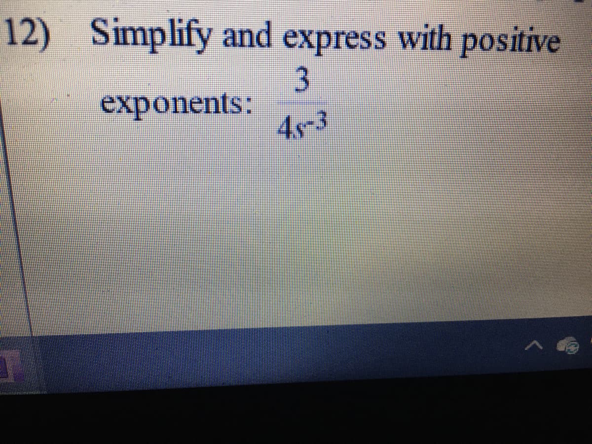 12) Simplify and express with positive
3
exponents:
4s-3
