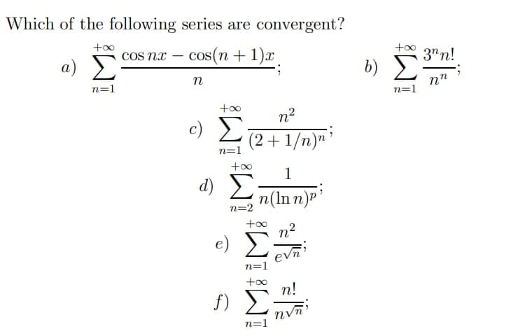 Which of the following series are convergent?
+oo
cos nx – cos(n + 1)x
+00
3" n!
a)
b)
.
n
n=1
n=1
n2
c) E
(2+1/n)"'
n=1
+00
1
d) E
n(ln n)P
n=2
e) E
evni
n=1
+oo
n!
f)
n=1
