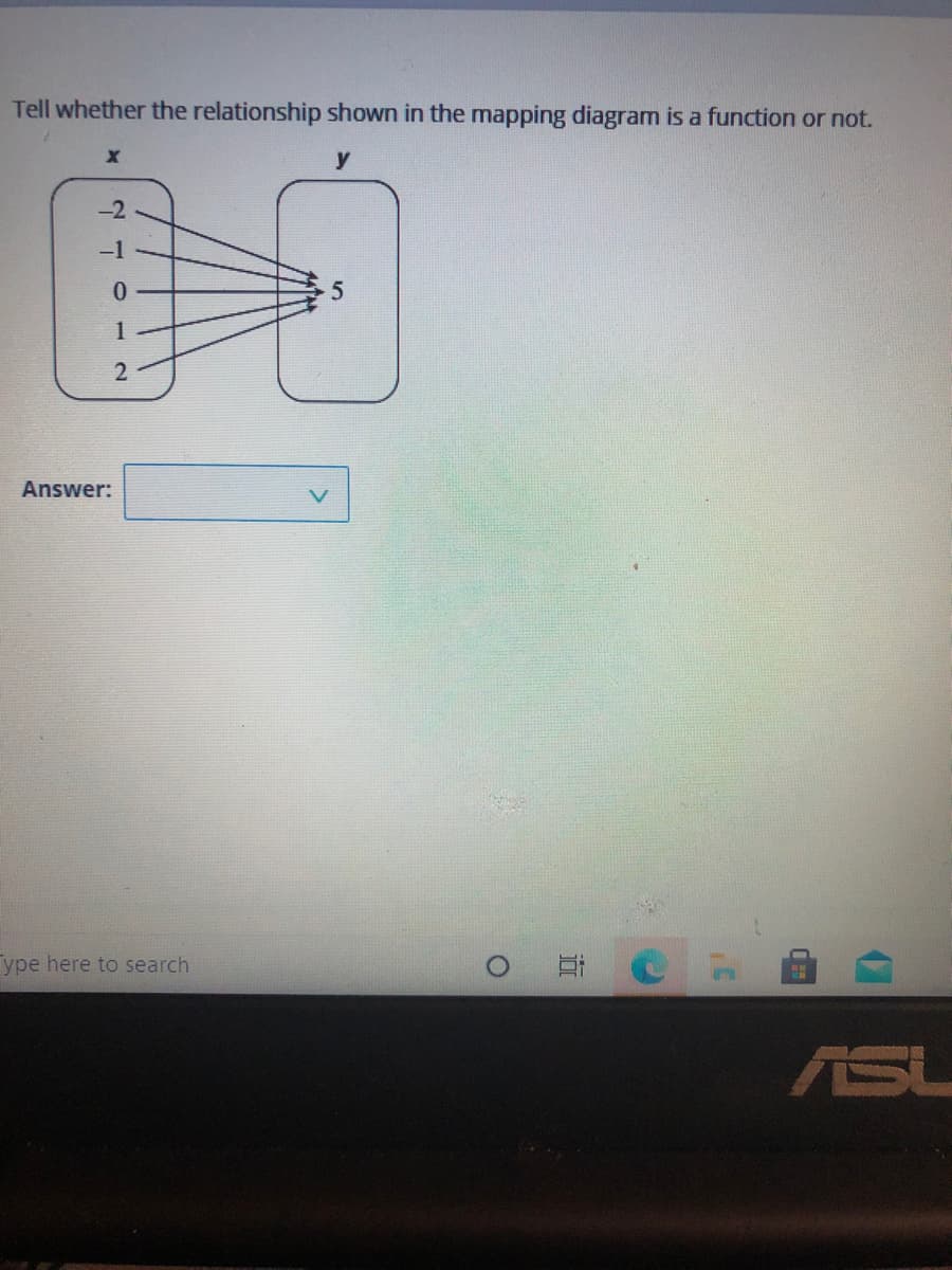 Tell whether the relationship shown in the mapping diagram is a function or not.
y
-1
1
Answer:
ype here to search
ASL
