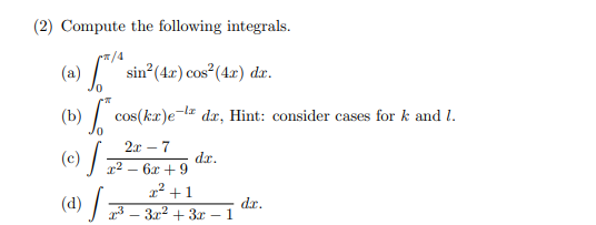 (2) Compute the following integrals.
/4
(a)
sin (4r) cos (4.r) dæ.
(b) cos(ka)e-lz dx, Hint: consider cases for k and 1.
2x – 7
-
(c)
dr.
r2 – 6x +9
1² +1
dr.
(d) - 3.1² + 3x – 1
