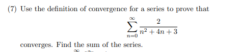 (7) Use the definition of convergence for a series to prove that
2
Σ
n2 + 4n + 3
n=0
converges. Find the sum of the series.
