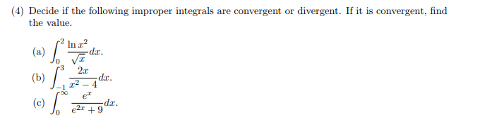 (4) Decide if the following improper integrals are convergent or divergent. If it is convergent, find
the value.
2 In a2
(a)
-dx.
(b)
2x
-dr.
e
-dr.
e2r +9
(c)
