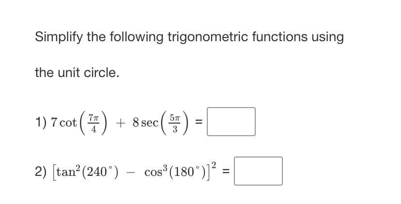 Simplify the following trigonometric functions using
the unit circle.
7π
1) 7 cot (7) + 8 sec (
(
57
3
4
2) [tan² (240°) cos³ (180°)]² =
=