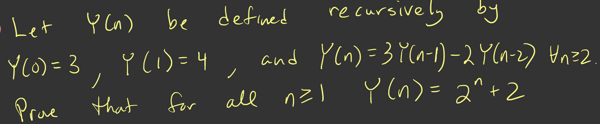 Let
Ų Cn) be defined
recursive ly by
YCO) =3, Y(1)=4,
ĭ (i)=4
ノ
and Yen) =3?Ca-1) – 2 Y(n-2) Hnz2
Y (n)= 2^+2
ノ
Prae that
for all nzl
