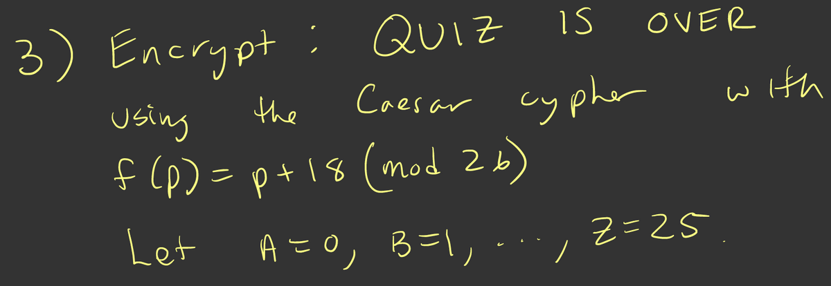 3) Encrypt : QUiz is
OVER
Caesar
Using
the
cy pher
with
f (p)= p+18 mod 2b)
Let
AこO, B=l, -
Z=25

