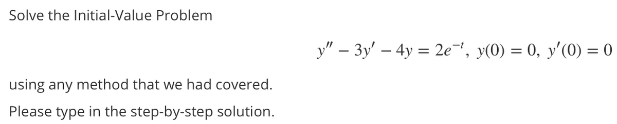 Solve the Initial-Value Problem
y" – 3y' – 4y = 2e', y(0) = 0, y'(0) = 0
using any method that we had covered.
Please type in the step-by-step solution.
