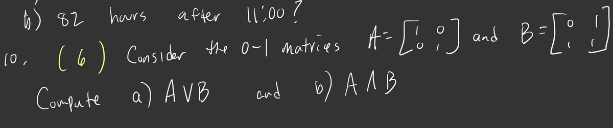 6) 82 havrs
after
11,00?
10, (6) Cansider the o-I matries A-L6°J and B
Consider the O-| matries
Compute a) AVB
and b) A 1B
