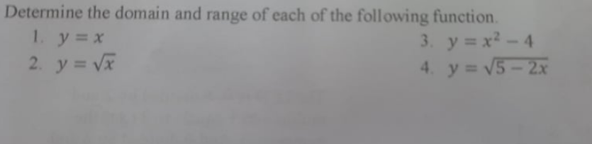 Determine the domain and range of each of the following function.
1. y=x
3. y = x² - 4
2. y = Vx
4. y = V5- 2x
