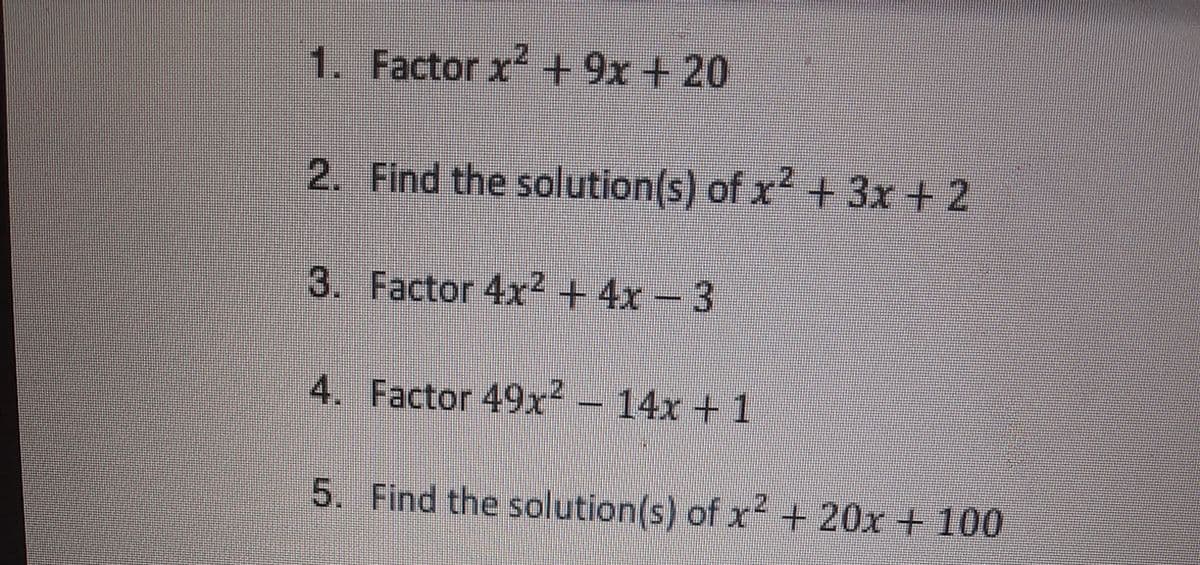 1. Factor x +9x + 20
2. Find the solution(s) of x + 3x +2
3. Factor 4x2 +4x-3
4. Factor 49x² – 14x + 1
.2,
5. Find the solution(s) of x2 + 20x + 100
