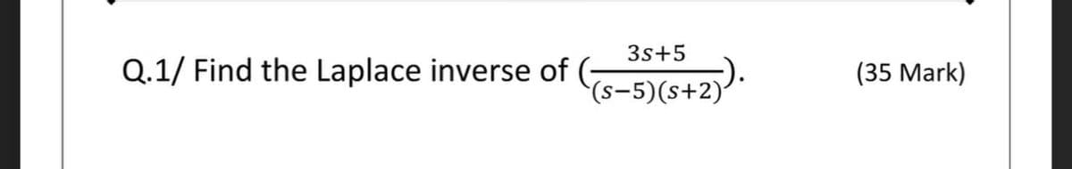 3s+5
Q.1/ Find the Laplace inverse of ( t).
(s-5)(s+2)'
(35 Mark)
