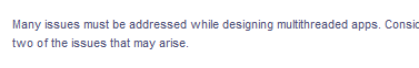 Many issues must be addressed while designing multithreaded apps. Consic
two of the issues that may arise.
