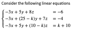 Consider the following linear equations
-3х + 5у+ 8z
= -6
= -4
-3x + 5y + (10 – k)z = k + 10
-3х + (25 — k)у + 7z
