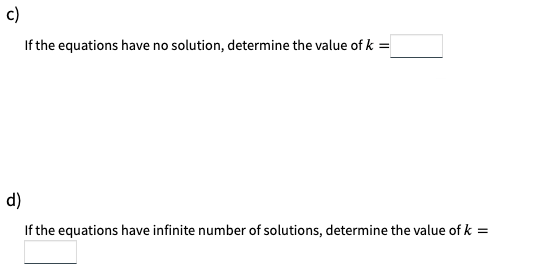c)
If the equations have no solution, determine the value of k =
d)
If the equations have infinite number of solutions, determine the value ofk =
