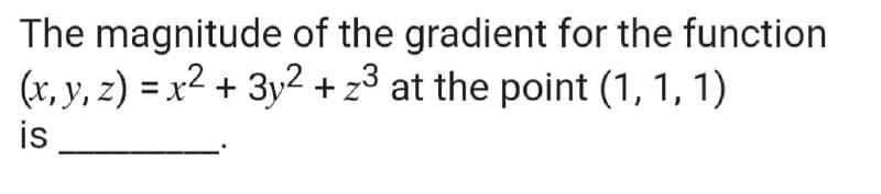The magnitude of the gradient for the function
(x, y, z) = x2 + 3y2 + z3 at the point (1, 1, 1)
is
