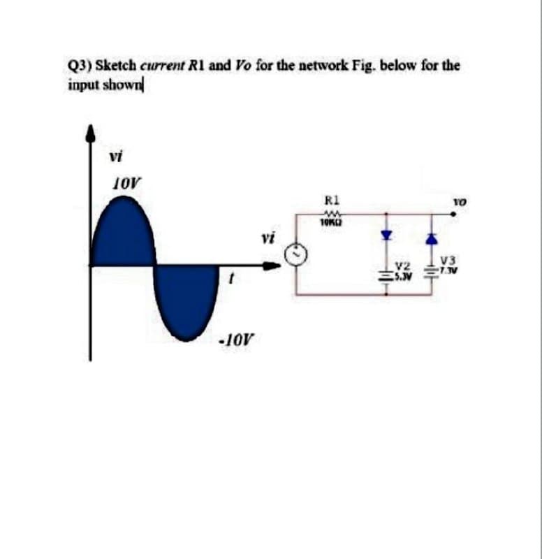 Q3) Sketch current Rl and Vo for the network Fig. below for the
input shown
vi
R1
vi
V3
v2
-10V
