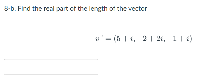 8-b. Find the real part of the length of the vector
v° = (5 + i, –2 + 2i, –1+i)
