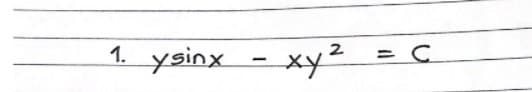 1. ysinx - xy
= C
2
xy²
