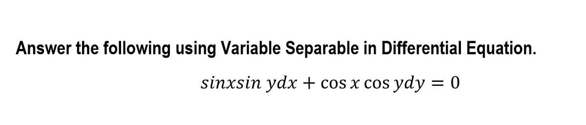 Answer the following using Variable Separable in Differential Equation.
sinxsin ydx + cos x cos ydy = 0
