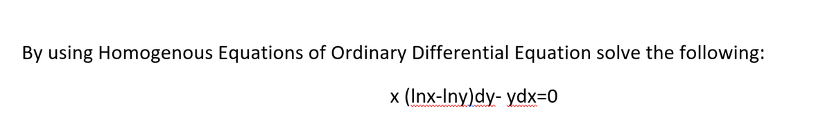 By using Homogenous Equations of Ordinary Differential Equation solve the following:
x (Inx-Iny)dy- ydx3D0
