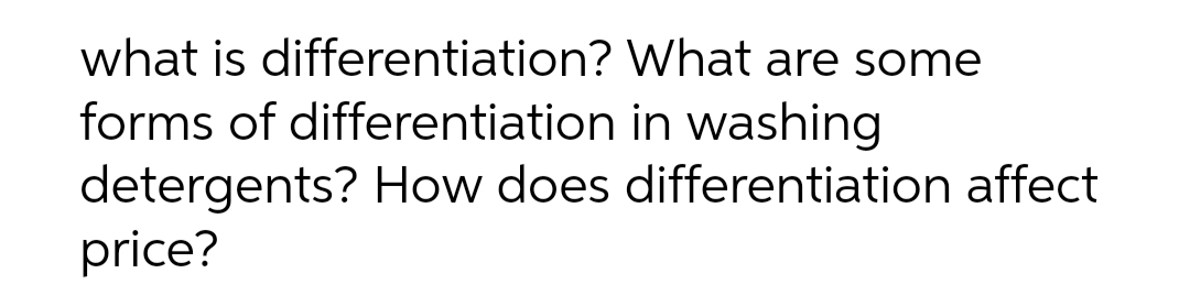 what is differentiation? What are some
forms of differentiation in washing
detergents? How does differentiation affect
price?
