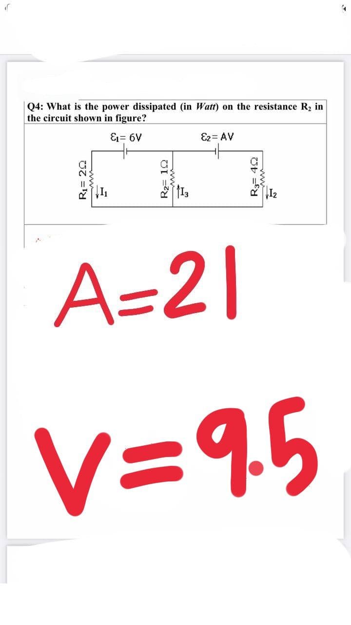 Q4: What is the power dissipated (in Watt) on the resistance R2 in
the circuit shown in figure?
E1= 6V
E2= AV
A=2|
V=9,5
R1= 20
