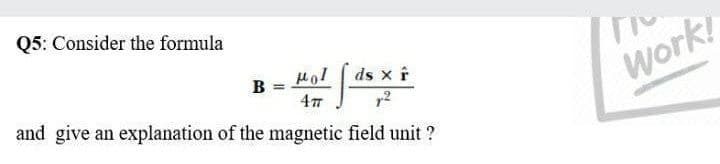 Q5: Consider the formula
Hol ds x f
and give an explanation of the magnetic field unit ?
B
Work!
