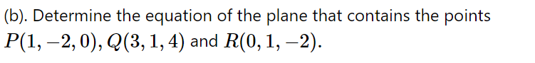(b). Determine the equation of the plane that contains the points
P(1, –2, 0), Q(3, 1, 4) and R(0, 1, –2).
-
