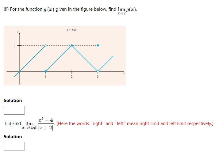 (ii) For the function g (x) given in the figure below, find lim g(x).
y =g(x)
1
3
Solution
x² – 4
(iii) Find lim
(Here the words right" and "left" mean right limit and left limit respectively.)
T--2 left x + 2||
Solution
