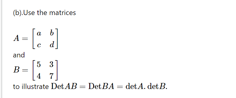 (b).Use the matrices
9.
a
A =
d
and
5 3
В
4
7
to illustrate DetAB =
= Det BA
det A. det B.
