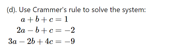 (d). Use Crammer's rule to solve the system:
a +b+c= 1
2а — b + с — — 2
За
- 26 + 4c = –9
-
