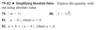 79-82 - Simplifying Absolute Value Express the quantity with-
out using absolute value.
79. | п — 3|
80. |1 - V2|
81. a -
b|, where a < b
82. a + b + |a - b|, where a <b
