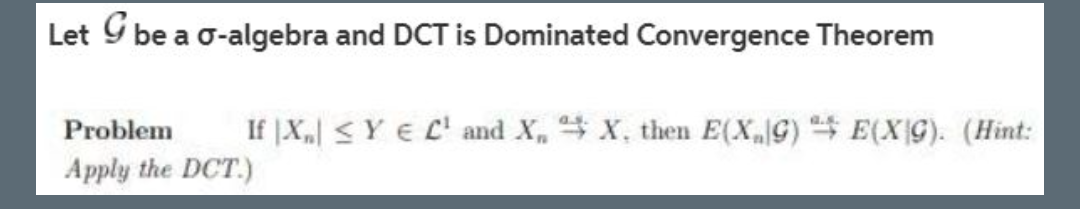 Let G be a o-algebra and DCT is Dominated Convergence Theorem
Problem
If |X <Y E L' and X, X, then E(X,G) E(XG). (Hint:
Apply the DCT.)
